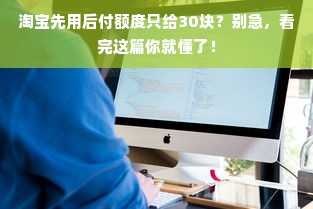淘宝先用后付额度只给30块？别急，看完这篇你就懂了！
