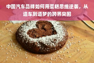中国汽车品牌如何用蛋糕思维逆袭，从造车到造梦的跨界突围