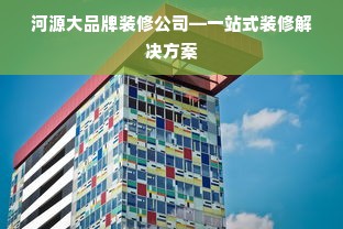 河源大品牌装修公司—一站式装修解决方案