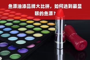 鱼漂油漆品牌大比拼，如何选到最显眼的鱼漂？