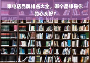家电店品牌排名大全，哪个品牌是你的心头好？