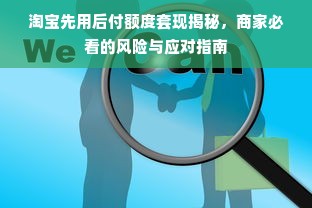 淘宝先用后付额度套现揭秘，商家必看的风险与应对指南