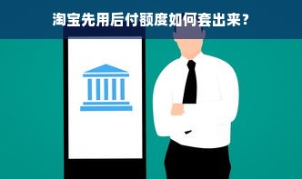 淘宝先用后付额度如何套出来？