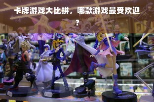 卡牌游戏大比拼，哪款游戏最受欢迎？