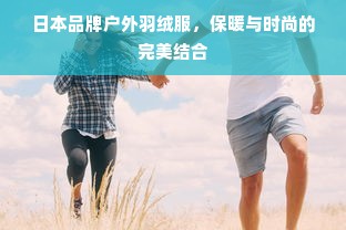 日本品牌户外羽绒服，保暖与时尚的完美结合