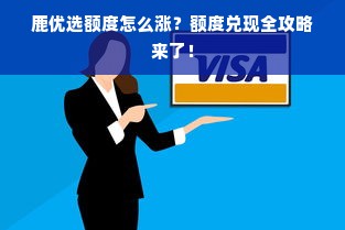 鹿优选额度怎么涨？额度兑现全攻略来了！