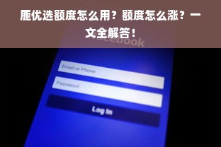 鹿优选额度怎么用？额度怎么涨？一文全解答！