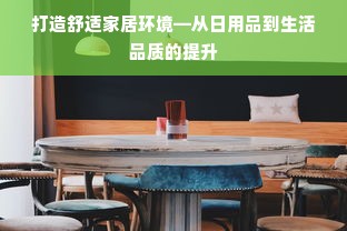 打造舒适家居环境—从日用品到生活品质的提升
