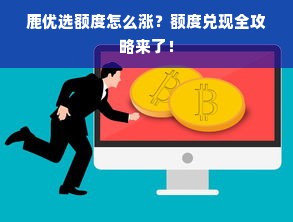 鹿优选额度怎么涨？额度兑现全攻略来了！