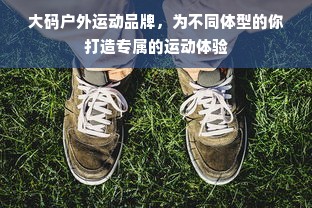 大码户外运动品牌，为不同体型的你打造专属的运动体验