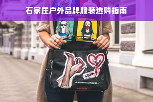 石家庄户外品牌服装选购指南