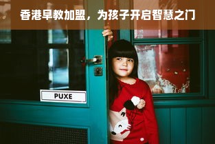 香港早教加盟，为孩子开启智慧之门