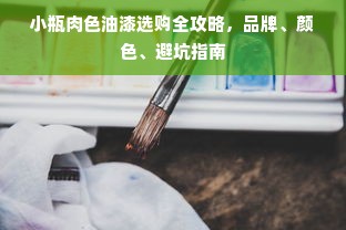 小瓶肉色油漆选购全攻略，品牌、颜色、避坑指南