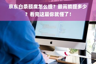 京东白条额度怎么提？最高能提多少？看完这篇你就懂了！