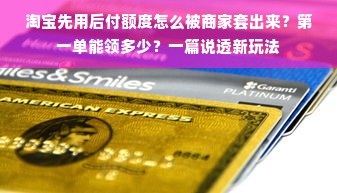 淘宝先用后付额度怎么被商家套出来？第一单能领多少？一篇说透新玩法