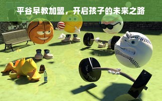 平谷早教加盟，开启孩子的未来之路