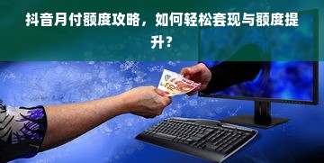 抖音月付额度攻略，如何轻松套现与额度提升？