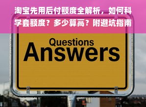 淘宝先用后付额度全解析，如何科学套额度？多少算高？附避坑指南