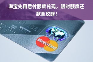淘宝先用后付额度兑现，限时额度还款全攻略！
