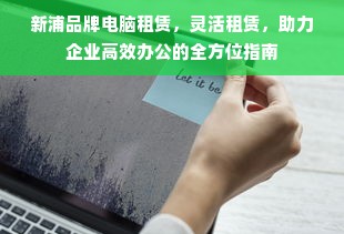 新浦品牌电脑租赁，灵活租赁，助力企业高效办公的全方位指南