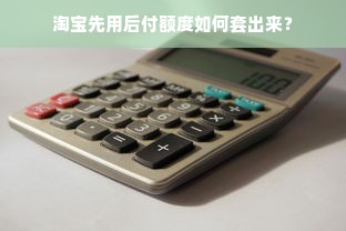淘宝先用后付额度如何套出来？