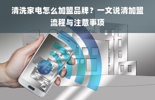 清洗家电怎么加盟品牌？一文说清加盟流程与注意事项