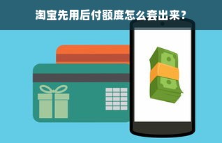 淘宝先用后付额度怎么套出来？