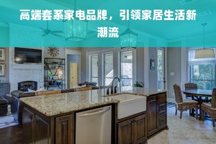 高端套系家电品牌，引领家居生活新潮流