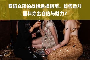 舞蹈女孩的战袍选择指南，如何选对面料穿出自信与魅力？