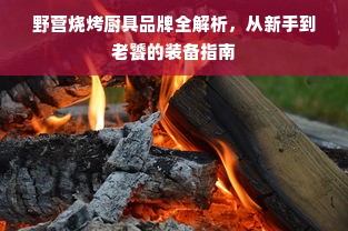 野营烧烤厨具品牌全解析，从新手到老饕的装备指南