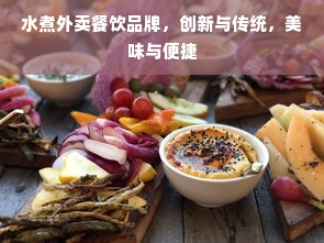水煮外卖餐饮品牌，创新与传统，美味与便捷