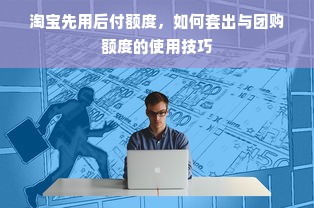 淘宝先用后付额度，如何套出与团购额度的使用技巧