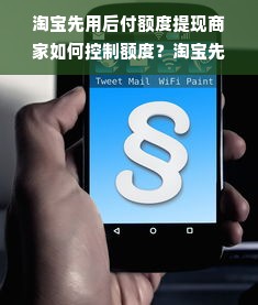 淘宝先用后付额度提现商家如何控制额度？淘宝先用后付怎样管理使用？