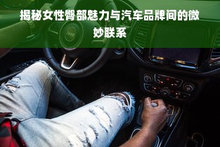 揭秘女性臀部魅力与汽车品牌间的微妙联系