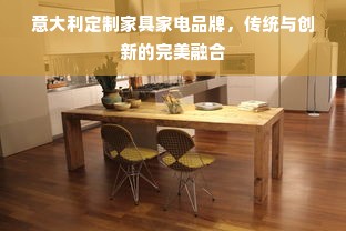 意大利定制家具家电品牌，传统与创新的完美融合