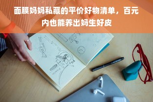 面膜妈妈私藏的平价好物清单，百元内也能养出妈生好皮