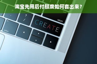 淘宝先用后付额度如何套出来？