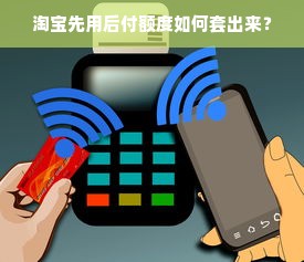 淘宝先用后付额度如何套出来？