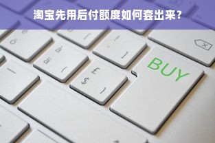 淘宝先用后付额度如何套出来？