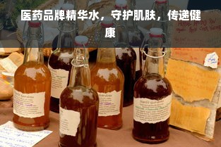医药品牌精华水，守护肌肤，传递健康