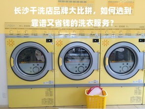 长沙干洗店品牌大比拼，如何选到靠谱又省钱的洗衣服务？