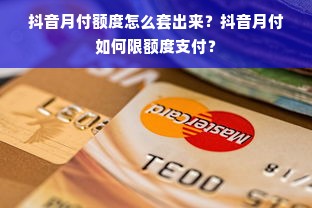抖音月付额度怎么套出来？抖音月付如何限额度支付？