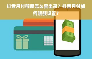 抖音月付额度怎么套出来？抖音月付如何限额设置？