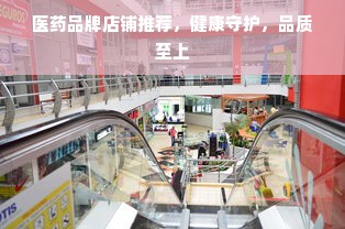 医药品牌店铺推荐，健康守护，品质至上
