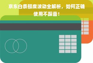 京东白条额度波动全解析，如何正确使用不踩雷！