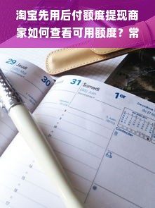 淘宝先用后付额度提现商家如何查看可用额度？常见问题解答与案例说明