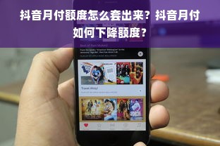 抖音月付额度怎么套出来？抖音月付如何下降额度？