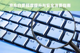 京东白条额度提升与安全消费指南