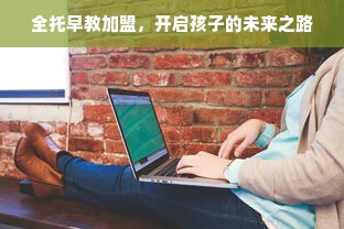 全托早教加盟，开启孩子的未来之路