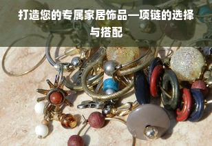 打造您的专属家居饰品—项链的选择与搭配